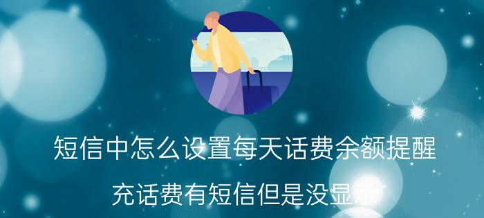 短信中怎么设置每天话费余额提醒 充话费有短信但是没显示？